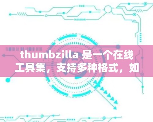 thumbzilla 是一个在线工具集，支持多种格式，如 PDF、Word、Excel 等。如果你指的是使用 thumbzilla 来查看科学资料或进行科学操作，以下是一些可能的解释和使用方法