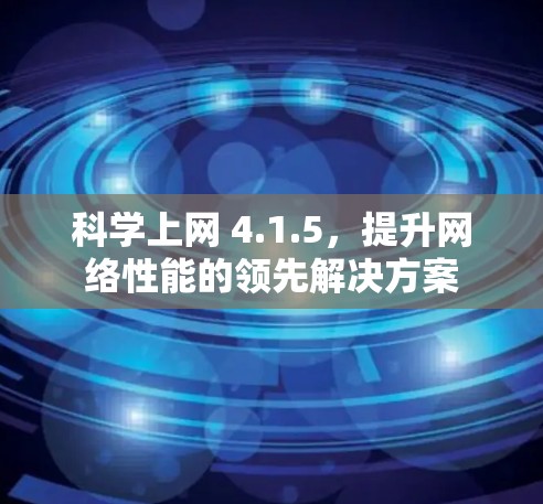 科学上网 4.1.5，提升网络性能的领先解决方案