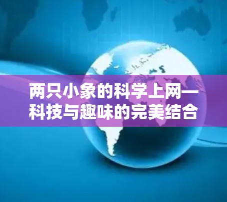 两只小象的科学上网—科技与趣味的完美结合