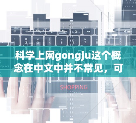 科学上网gongju这个概念在中文中并不常见，可能是一个特定领域的术语或者网络用语。为了提供一个准确的解释，我需要更多的上下文信息。以下是一些可能的解释和扩展思路