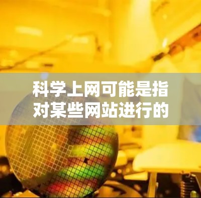 科学上网可能是指对某些网站进行的管理，以防止非法内容的传播或访问。如果科学上网指的是一些特定的网站或服务，那么如何管理这些网站以确保安全和秩序，可能需要采取以下措施