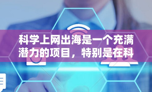 科学上网出海是一个充满潜力的项目，特别是在科学数据获取和分享领域。以下是对该问题的分步解释和答案
