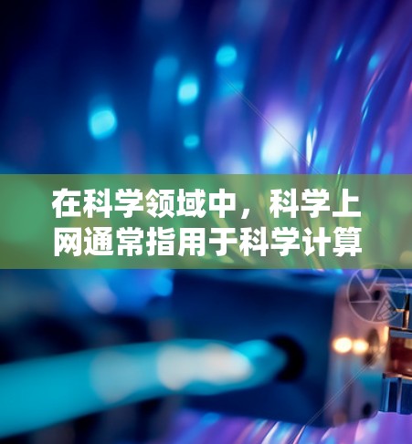 在科学领域中，科学上网通常指用于科学计算、实验数据和资源访问的互联网工具，如在线数据库、实验数据或虚拟实验室。这些工具帮助科学家和研究人员在实验室或研究机构中获取所需资源，执行实验或进行数据分析