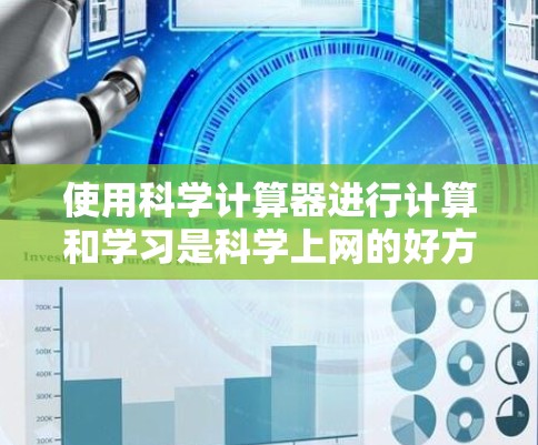 使用科学计算器进行计算和学习是科学上网的好方法，它可以帮助我们进行复杂的数学运算、物理和化学计算、数据分析等任务。下文将详细介绍科学计算器的使用方法和常见问题，帮助你更好地利用科学上网的优势