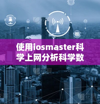 使用iosmaster科学上网分析科学数据，可以按照以下步骤进行