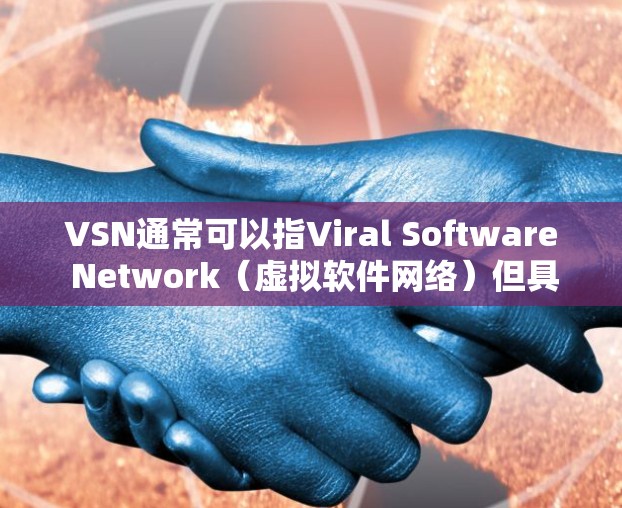 VSN通常可以指Viral Software Network（虚拟软件网络）但具体含义取决于上下文。如果是指在科学领域的工具或平台，可能指的是用于科学计算、数据分析或实验的特定软件或平台