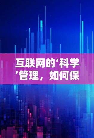 互联网的‘科学’管理,如何保护网络秩序? 互联网的‘科学’管理,如何保护网络秩序?