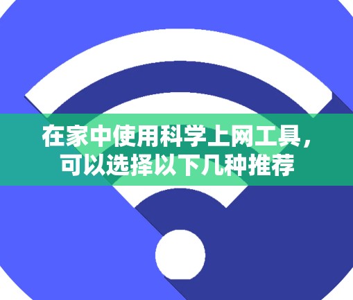 在家中使用科学上网工具,可以选择以下几种推荐 在家中使用科学上网工具,可以选择以下几种推荐