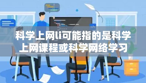 科学上网li可能指的是科学上网课程或科学网络学习的意思。以下是一些可能的解释和信息