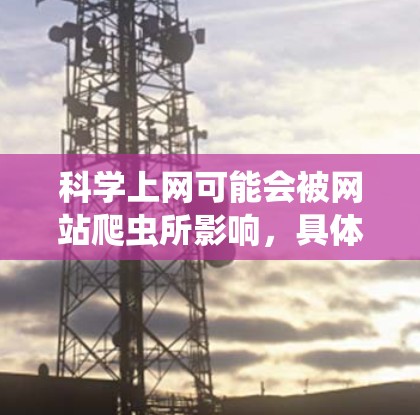 科学上网可能会被网站爬虫所影响,具体取决于科学网的定义和业务模式。以下是对这个问题的详细分析 科学上网可能会被网站爬虫所影响,具体取决于科学网的定义和业务模式。以下是对这个问题的详细分析