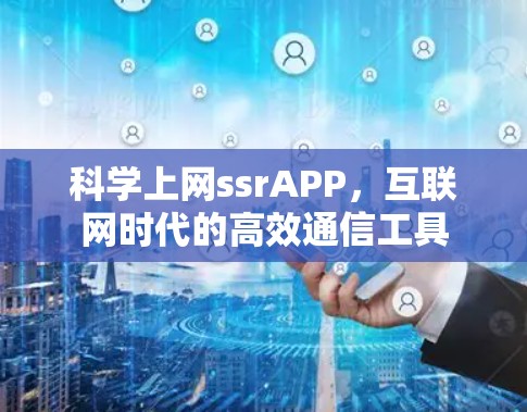科学上网ssrAPP,互联网时代的高效通信工具 科学上网ssrAPP,互联网时代的高效通信工具