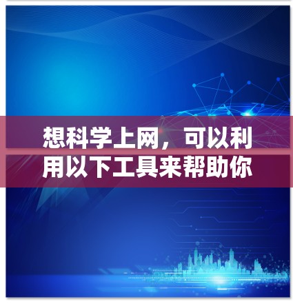 想科学上网，可以利用以下工具来帮助你进行科学计算、绘图、编程等需求。以下是一些常用的在线科学工具和平台