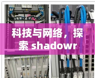 科技与网络,探索 shadowrocks 科学上网的未来 科技与网络,探索 shadowrocks 科学上网的未来