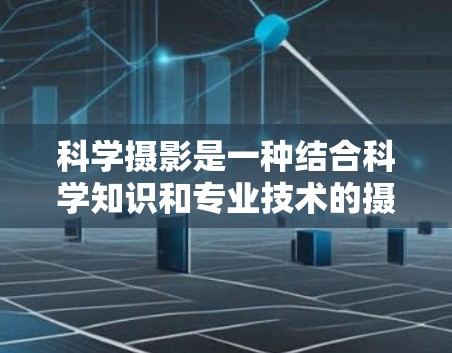 科学摄影是一种结合科学知识和专业技术的摄影形式,广泛应用于展示科学现象,提供学术研究和科普宣传的工具。以下是科学摄影的详细分析 科学摄影是一种结合科学知识和专业技术的摄影形式,广泛应用于展示科学现象,提供学术研究和科普宣传的工具。以下是科学摄影的详细分析