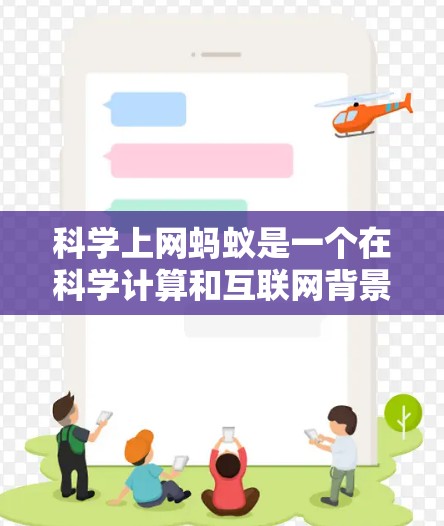 科学上网蚂蚁是一个在科学计算和互联网背景下工作的个体或团队,主要具备以下技能和知识 科学上网蚂蚁是一个在科学计算和互联网背景下工作的个体或团队,主要具备以下技能和知识