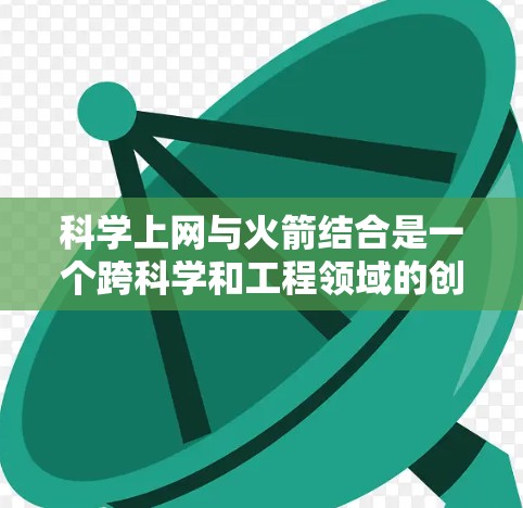 科学上网与火箭结合是一个跨科学和工程领域的创新应用，主要体现在以下几个方面