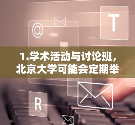 1.学术活动与讨论班，北京大学可能会定期举办学术讲座、讨论班或学术活动，这些活动通常通过网络平台进行，方便全球科研人员和学生参与