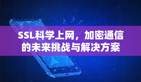 SSL科学上网,加密通信的未来挑战与解决方案 SSL科学上网,加密通信的未来挑战与解决方案