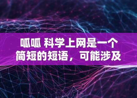 呱呱 科学上网是一个简短的短语,可能涉及以下几个方面 呱呱 科学上网是一个简短的短语,可能涉及以下几个方面