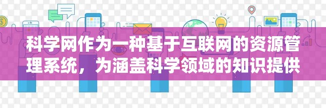 科学网作为一种基于互联网的资源管理系统，为涵盖科学领域的知识提供了一种高效便捷的访问渠道。以下是对科学网用户群体及其使用习惯的详细分析