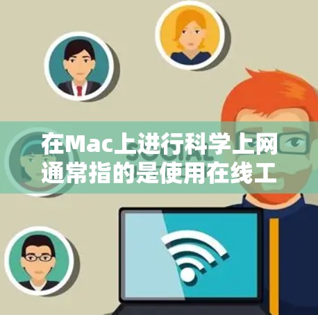 在Mac上进行科学上网通常指的是使用在线工具或软件进行网络操作，而不是指通过本地服务器或端口服务。以下是几种常见的Mac科学上网方法
