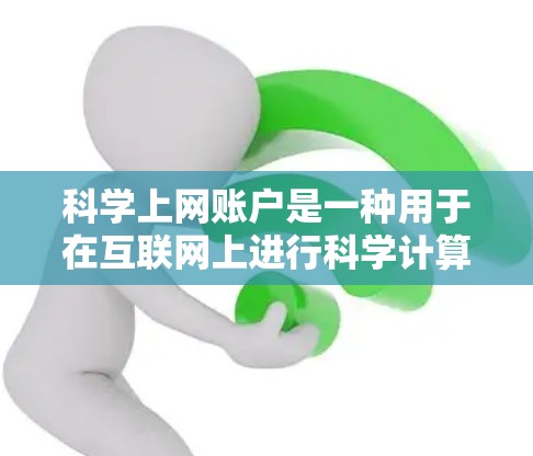 科学上网账户是一种用于在互联网上进行科学计算和数据分析的特殊账户。它通常包括服务器、软件和用户配置,允许用户在特定的服务器上进行科学计算和分析。以下是科学上网账户的详细介绍 科学上网账户是一种用于在互联网上进行科学计算和数据分析的特殊账户。它通常包括服务器、软件和用户配置,允许用户在特定的服务器上进行科学计算和分析。以下是科学上网账户的详细介绍