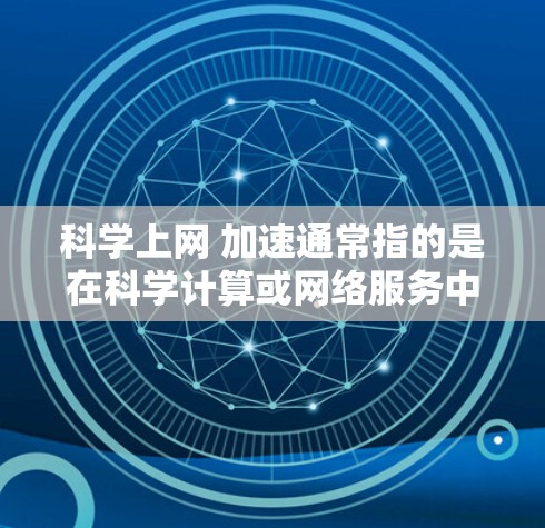 科学上网 加速通常指的是在科学计算或网络服务中，通过加速技术提升速度的设置或配置。以下是一些可能的解释和解决方案