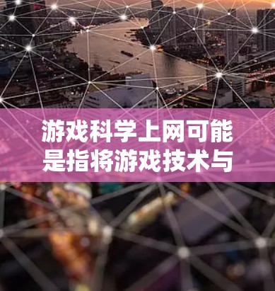 游戏科学上网可能是指将游戏技术与科学方法相结合,用于优化游戏设计、开发、用户体验以及数据驱动的策略等方面。以下是一些可能与游戏科学上网相关的主题和信息 游戏科学上网可能是指将游戏技术与科学方法相结合,用于优化游戏设计、开发、用户体验以及数据驱动的策略等方面。以下是一些可能与游戏科学上网相关的主题和信息