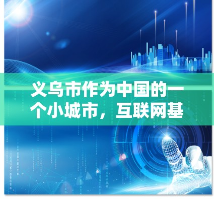 义乌市作为中国的一个小城市，互联网基础设施相对较少，因此大部分地区的居民可能无法直接访问互联网。不过，义乌市确实有互联网服务，用户可以通过以下方式解决相关问题