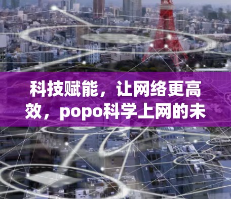 科技赋能，让网络更高效，popo科学上网的未来