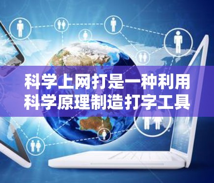 科学上网打是一种利用科学原理制造打字工具的装置，通过声音和光线的相互作用来实现打字。以下是关于科学上网打的详细解析