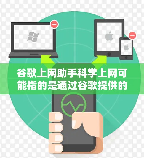谷歌上网助手科学上网可能指的是通过谷歌提供的工具和功能来管理网络资源和提高上网效率的指导。以下是一个分步的解释和建议