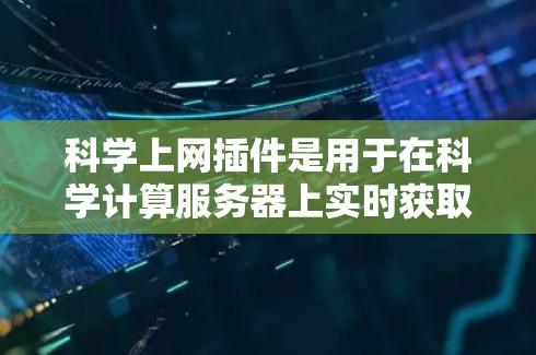 科学上网插件是用于在科学计算服务器上实时获取和显示数据的工具,通常用于辅助科学计算和分析。以下是其主要作用和配置 科学上网插件是用于在科学计算服务器上实时获取和显示数据的工具,通常用于辅助科学计算和分析。以下是其主要作用和配置