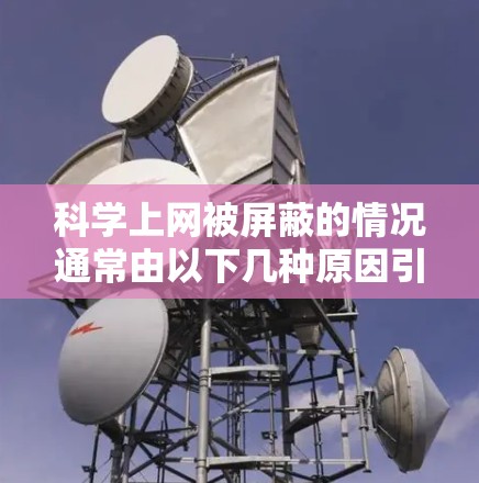 科学上网被屏蔽的情况通常由以下几种原因引起