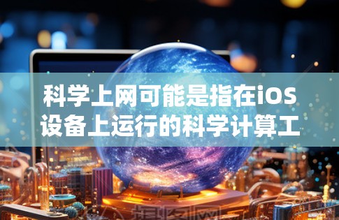 科学上网可能是指在iOS设备上运行的科学计算工具或应用，而不是传统的互联网服务。以下是关于科学上网的详细说明