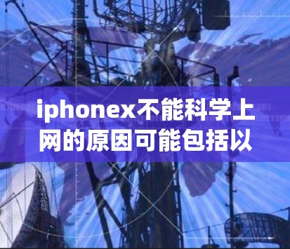 iphonex不能科学上网的原因可能包括以下几点 iphonex不能科学上网的原因可能包括以下几点