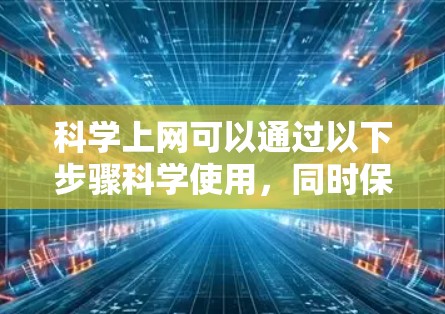 科学上网可以通过以下步骤科学使用,同时保持信息的安全性和隐私 科学上网可以通过以下步骤科学使用,同时保持信息的安全性和隐私