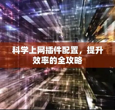 科学上网插件配置，提升效率的全攻略