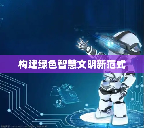 构建绿色智慧文明新范式