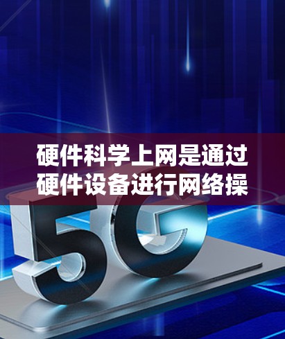 硬件科学上网是通过硬件设备进行网络操作，涉及多个步骤和工具，旨在确保网络环境的安全和高效。以下是详细的步骤指南