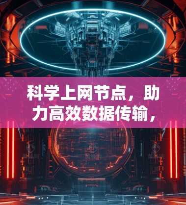 科学上网节点,助力高效数据传输,避免网络故障 科学上网节点,助力高效数据传输,避免网络故障