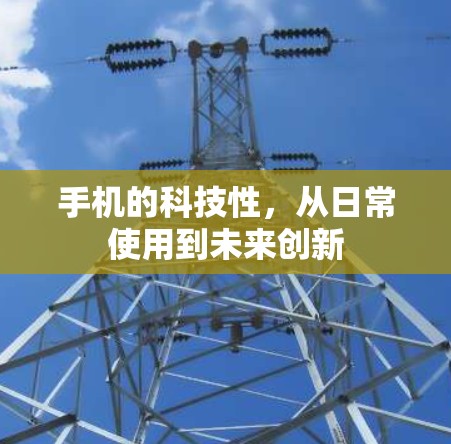 手机的科技性,从日常使用到未来创新 手机的科技性,从日常使用到未来创新