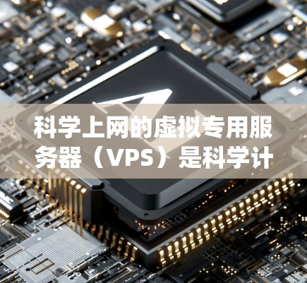 科学上网的虚拟专用服务器（VPS）是科学计算和实验的理想环境。以下是一个系统性的学习计划，帮助你全面掌握科学上网的VPS教程