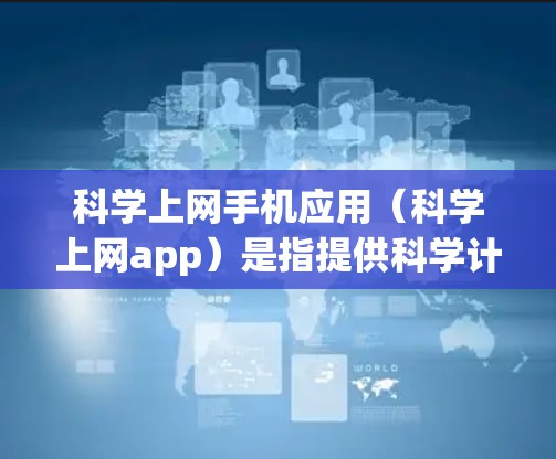 科学上网手机应用（科学上网app）是指提供科学计算功能的手机应用，旨在帮助用户进行数学运算、公式计算、图形绘制、单位转换等多种科学计算任务。以下是科学上网app的详细介绍