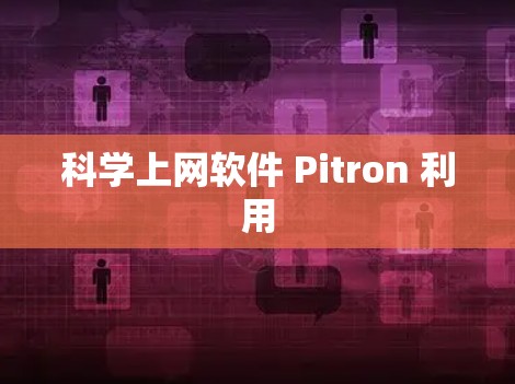 科学上网软件 Pitron 利用 科学上网软件 Pitron 利用