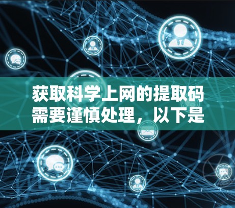 获取科学上网的提取码需要谨慎处理,以下是一些关键步骤和注意事项 获取科学上网的提取码需要谨慎处理,以下是一些关键步骤和注意事项