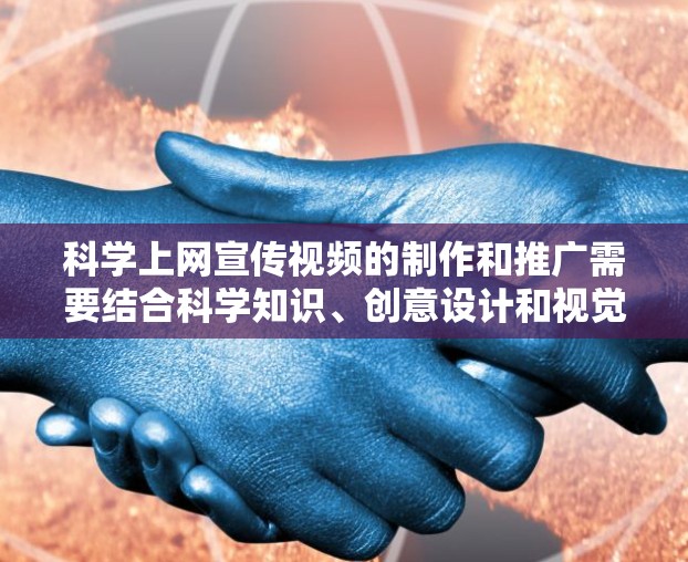 科学上网宣传视频的制作和推广需要结合科学知识、创意设计和视觉效果,以吸引目标受众。以下是一个科学上网宣传视频的制作和发布计划 科学上网宣传视频的制作和推广需要结合科学知识、创意设计和视觉效果,以吸引目标受众。以下是一个科学上网宣传视频的制作和发布计划