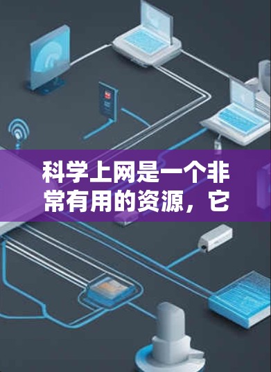 科学上网是一个非常有用的资源,它提供了一切在科学领域中所需的计算工具和知识共享。以下是对科学上网的详细总结 科学上网是一个非常有用的资源,它提供了一切在科学领域中所需的计算工具和知识共享。以下是对科学上网的详细总结