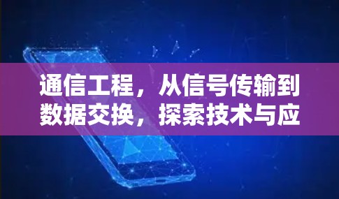 通信工程，从信号传输到数据交换，探索技术与应用的边界