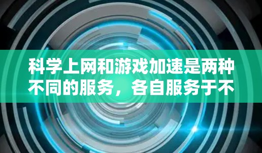 科学上网和游戏加速是两种不同的服务，各自服务于不同的需求。以下是它们的详细分析